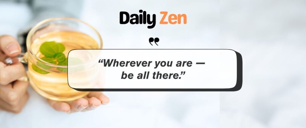 “Wherever you are — be all there.”